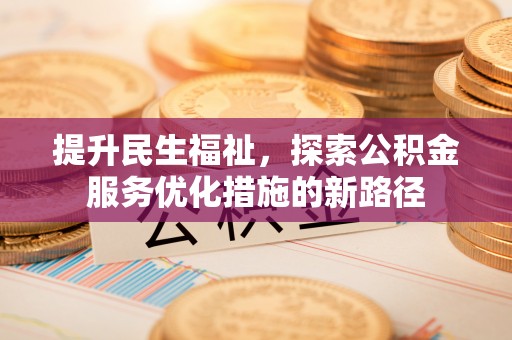 绛县提升民生福祉，探索公积金服务优化措施的新路径