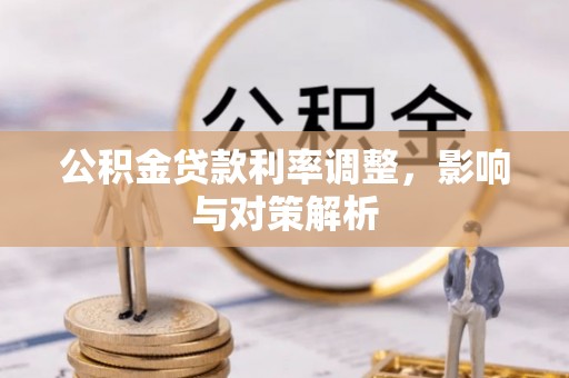绛县公积金贷款利率调整，影响与对策解析