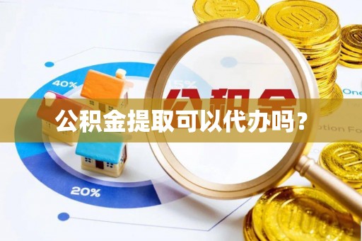 绛县公积金提取可以代办吗？