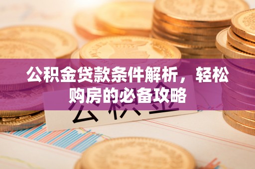 绛县公积金贷款条件解析，轻松购房的必备攻略