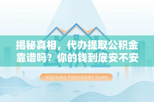 绛县揭秘真相，代办提取公积金靠谱吗？你的钱到底安不安全