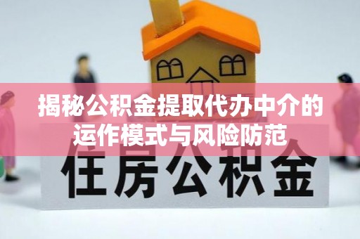 绛县揭秘公积金提取代办中介的运作模式与风险防范