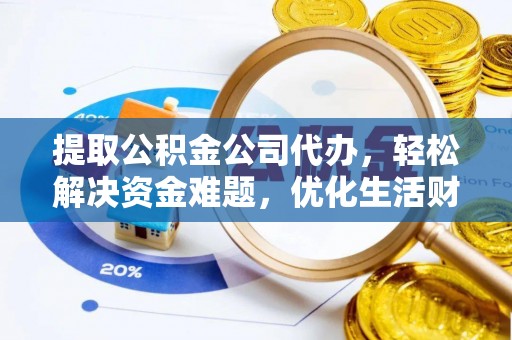 绛县提取公积金公司代办，轻松解决资金难题，优化生活财务管理