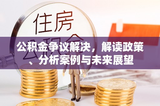 绛县公积金争议解决，解读政策、分析案例与未来展望