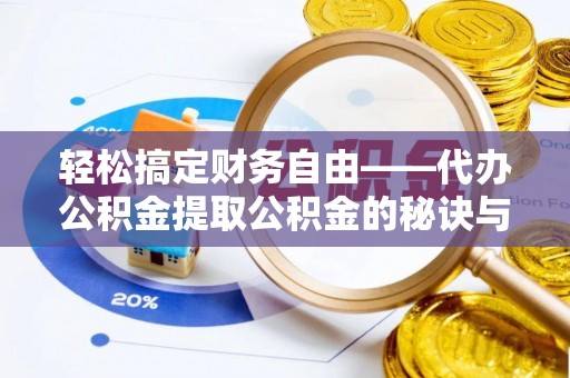 绛县轻松搞定财务自由——代办公积金提取公积金的秘诀与技巧