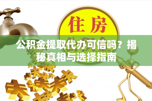 绛县公积金提取代办可信吗？揭秘真相与选择指南