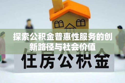 绛县探索公积金普惠性服务的创新路径与社会价值