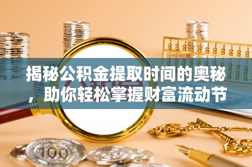 绛县揭秘公积金提取时间的奥秘，助你轻松掌握财富流动节奏