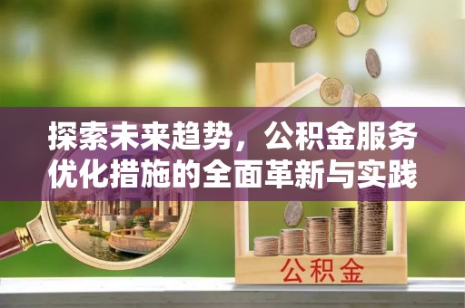 绛县探索未来趋势，公积金服务优化措施的全面革新与实践