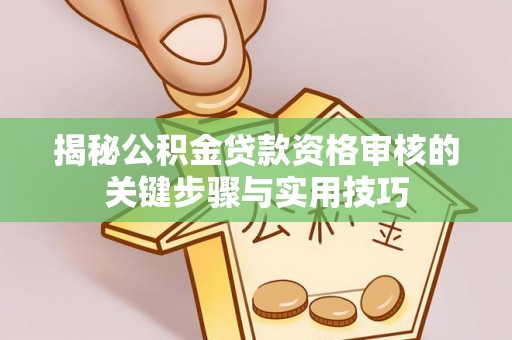 绛县揭秘公积金贷款资格审核的关键步骤与实用技巧