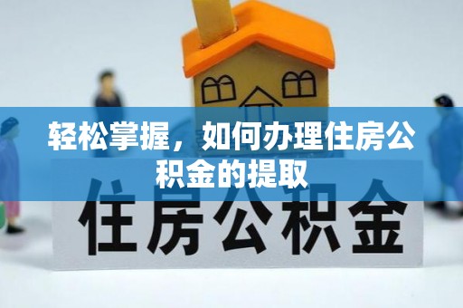 绛县轻松掌握，如何办理住房公积金的提取