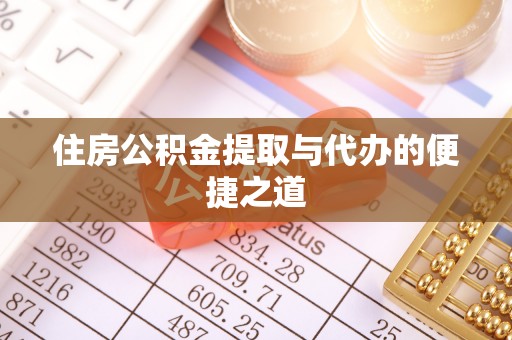 绛县住房公积金提取与代办的便捷之道