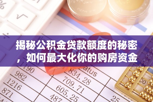 绛县揭秘公积金贷款额度的秘密，如何最大化你的购房资金