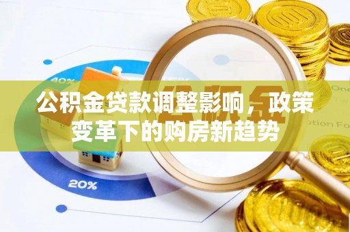 绛县公积金贷款调整影响，政策变革下的购房新趋势