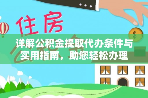 绛县详解公积金提取代办条件与实用指南，助您轻松办理