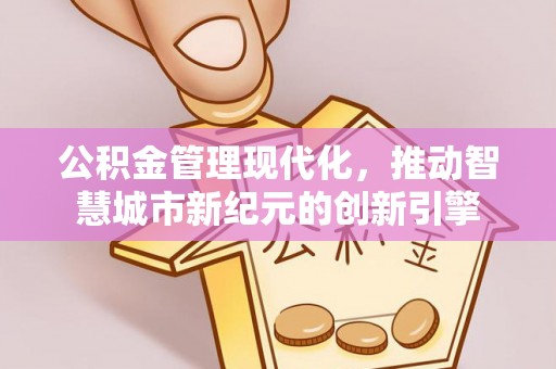 绛县公积金管理现代化，推动智慧城市新纪元的创新引擎