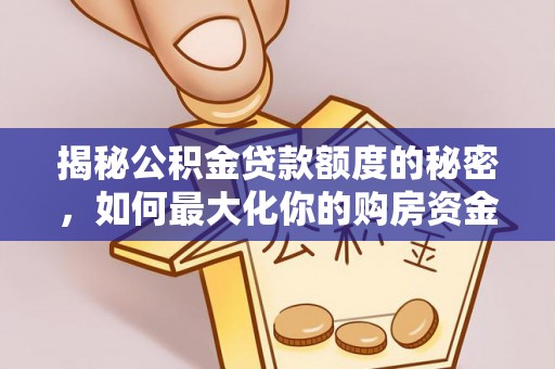 绛县揭秘公积金贷款额度的秘密，如何最大化你的购房资金