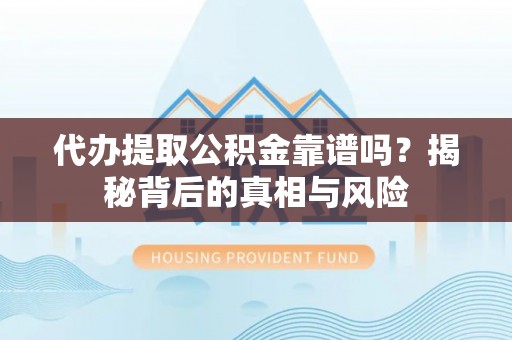 绛县代办提取公积金靠谱吗？揭秘背后的真相与风险