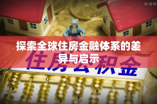 绛县探索全球住房金融体系的差异与启示