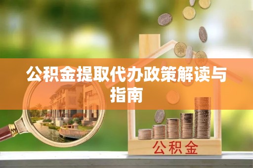 绛县公积金提取代办政策解读与指南