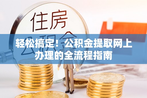 绛县轻松搞定！公积金提取网上办理的全流程指南
