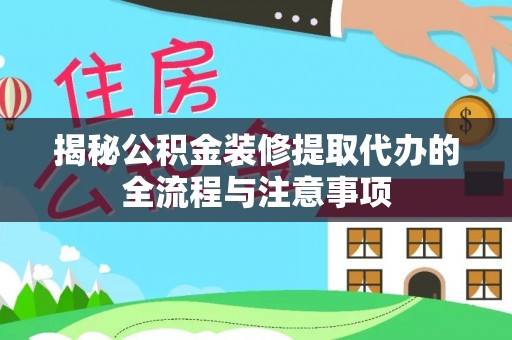 绛县揭秘公积金装修提取代办的全流程与注意事项