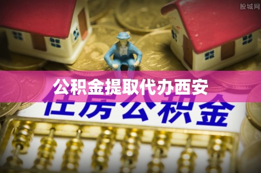 绛县公积金提取代办西安