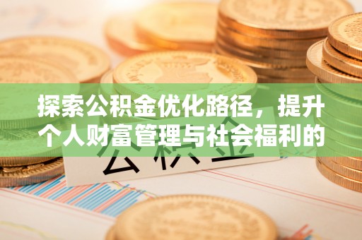 绛县探索公积金优化路径，提升个人财富管理与社会福利的新方向