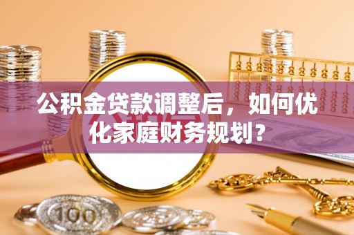 绛县公积金贷款调整后，如何优化家庭财务规划？