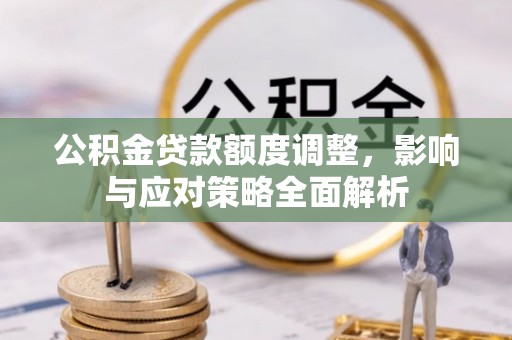 绛县公积金贷款额度调整，影响与应对策略全面解析