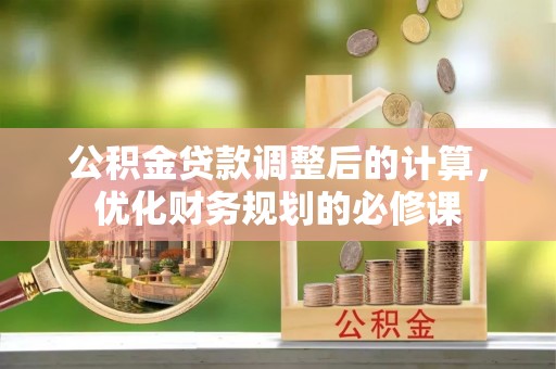 绛县公积金贷款调整后的计算，优化财务规划的必修课