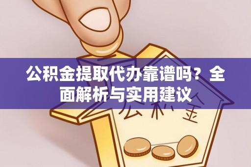 绛县公积金提取代办靠谱吗？全面解析与实用建议