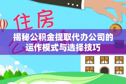 绛县揭秘公积金提取代办公司的运作模式与选择技巧