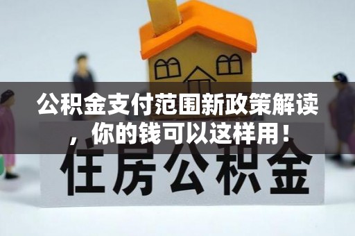 绛县公积金支付范围新政策解读，你的钱可以这样用！