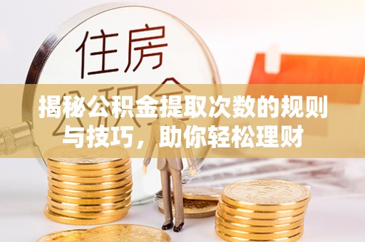 绛县揭秘公积金提取次数的规则与技巧，助你轻松理财