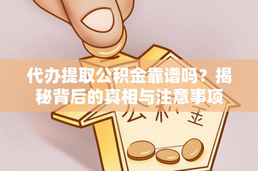 绛县代办提取公积金靠谱吗？揭秘背后的真相与注意事项