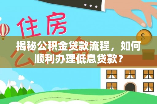 绛县揭秘公积金贷款流程，如何顺利办理低息贷款？