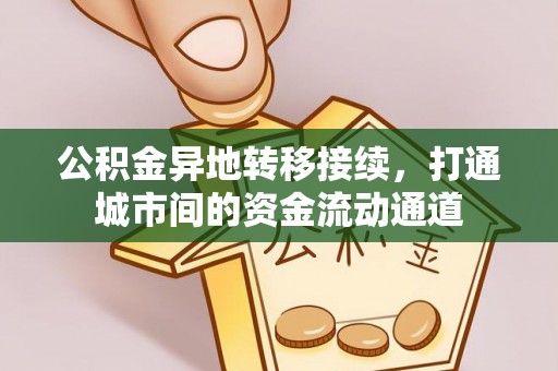 绛县公积金异地转移接续，打通城市间的资金流动通道