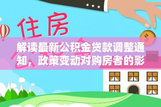 绛县解读最新公积金贷款调整通知，政策变动对购房者的影响与应对策略