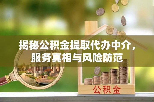 绛县揭秘公积金提取代办中介，服务真相与风险防范