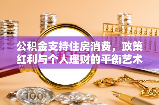 绛县公积金支持住房消费，政策红利与个人理财的平衡艺术