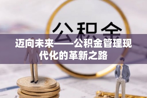 绛县迈向未来——公积金管理现代化的革新之路