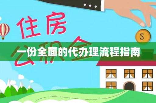 绛县一份全面的代办理流程指南