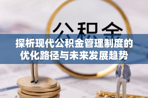 绛县探析现代公积金管理制度的优化路径与未来发展趋势