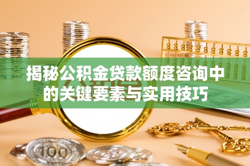 绛县揭秘公积金贷款额度咨询中的关键要素与实用技巧