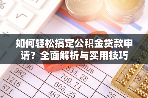 绛县如何轻松搞定公积金贷款申请？全面解析与实用技巧