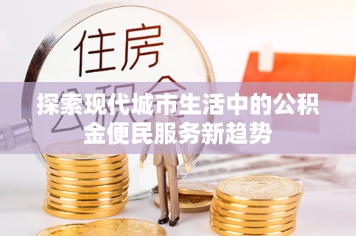 绛县探索现代城市生活中的公积金便民服务新趋势