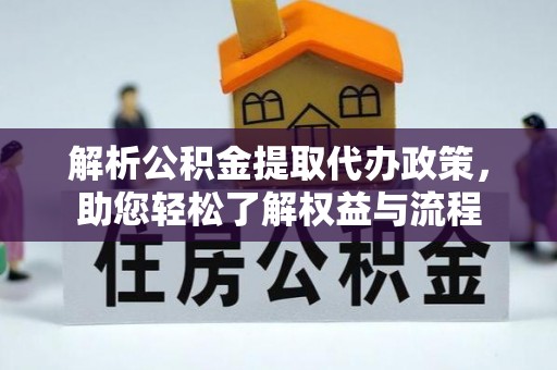 绛县解析公积金提取代办政策，助您轻松了解权益与流程