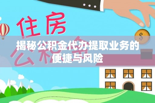 绛县揭秘公积金代办提取业务的便捷与风险