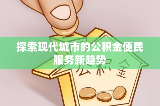 绛县探索现代城市的公积金便民服务新趋势